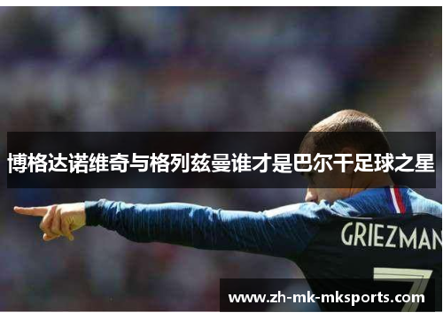 博格达诺维奇与格列兹曼谁才是巴尔干足球之星